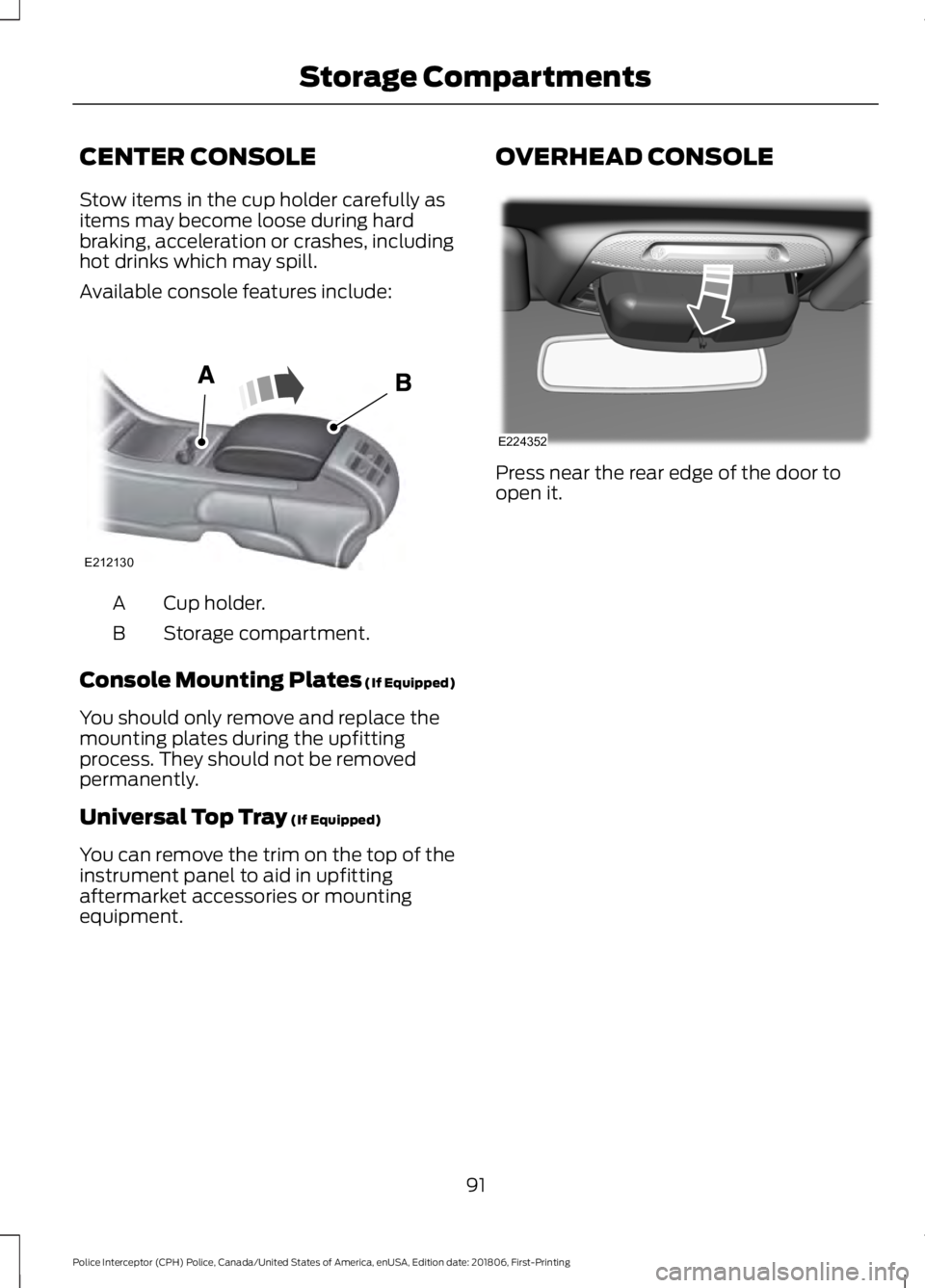 FORD POLICE INTERCEPTOR 2019  Owners Manual CENTER CONSOLE
Stow items in the cup holder carefully as
items may become loose during hard
braking, acceleration or crashes, including
hot drinks which may spill.
Available console features include:
