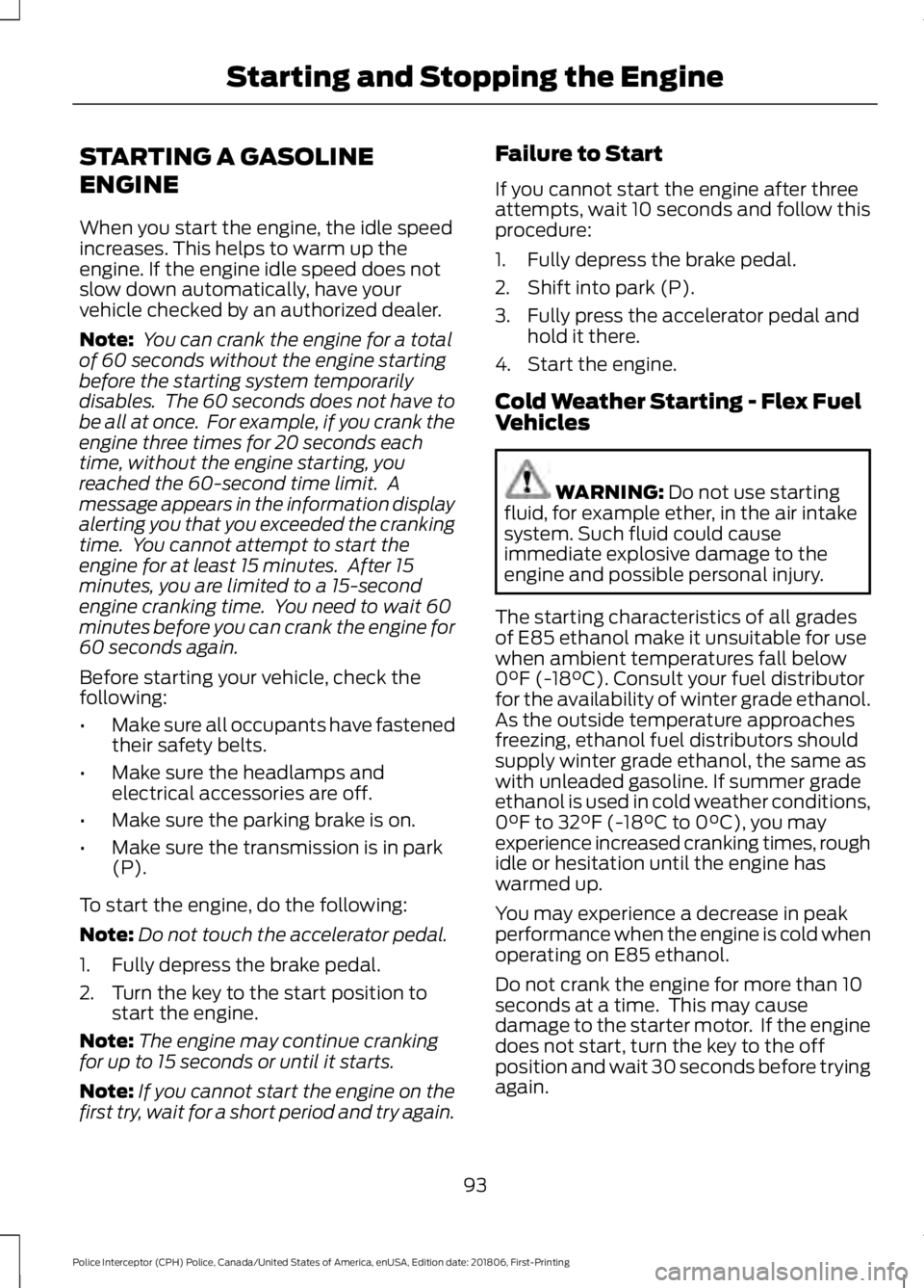 FORD POLICE INTERCEPTOR 2019  Owners Manual STARTING A GASOLINE
ENGINE
When you start the engine, the idle speed
increases. This helps to warm up the
engine. If the engine idle speed does not
slow down automatically, have your
vehicle checked b