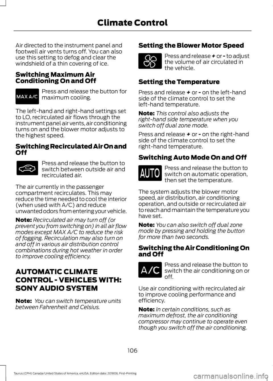 FORD TAURUS 2019  Owners Manual Air directed to the instrument panel and
footwell air vents turns off. You can also
use this setting to defog and clear the
windshield of a thin covering of ice.
Switching Maximum Air
Conditioning On 