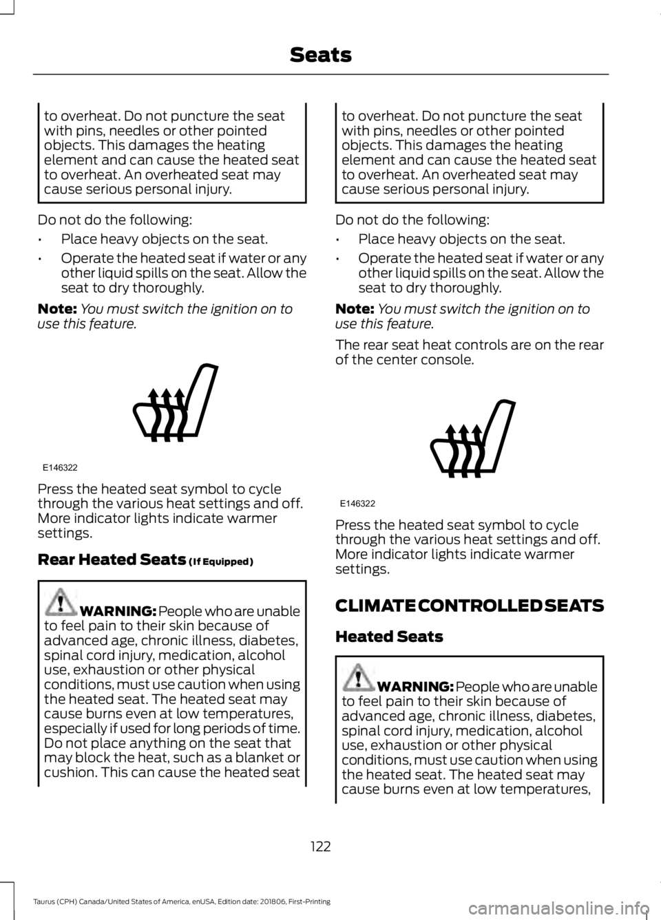 FORD TAURUS 2019  Owners Manual to overheat. Do not puncture the seat
with pins, needles or other pointed
objects. This damages the heating
element and can cause the heated seat
to overheat. An overheated seat may
cause serious pers