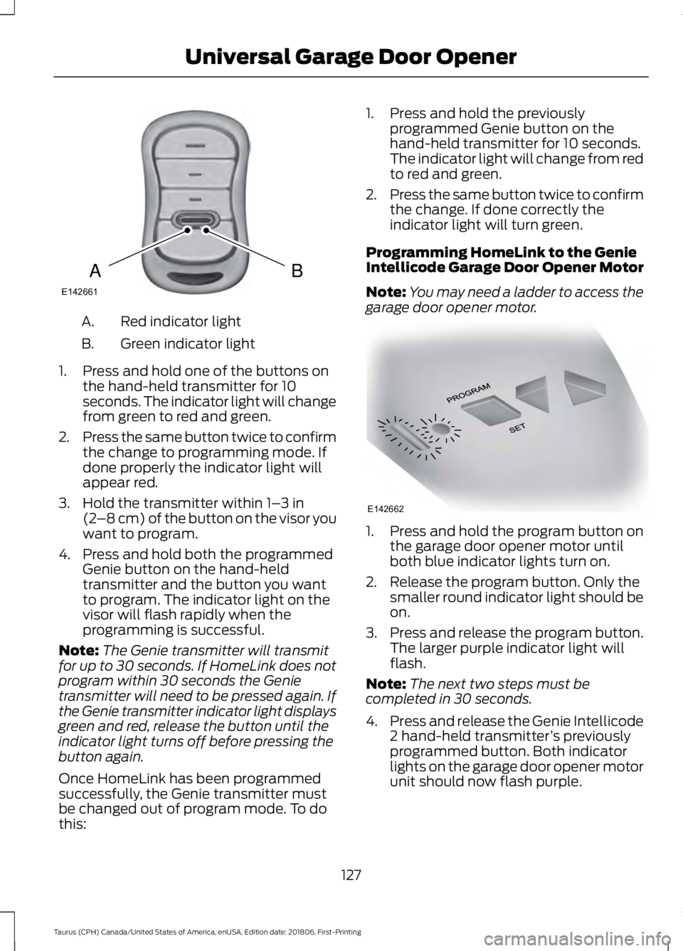 FORD TAURUS 2019  Owners Manual Red indicator light
A.
Green indicator light
B.
1. Press and hold one of the buttons on the hand-held transmitter for 10
seconds. The indicator light will change
from green to red and green.
2. Press 