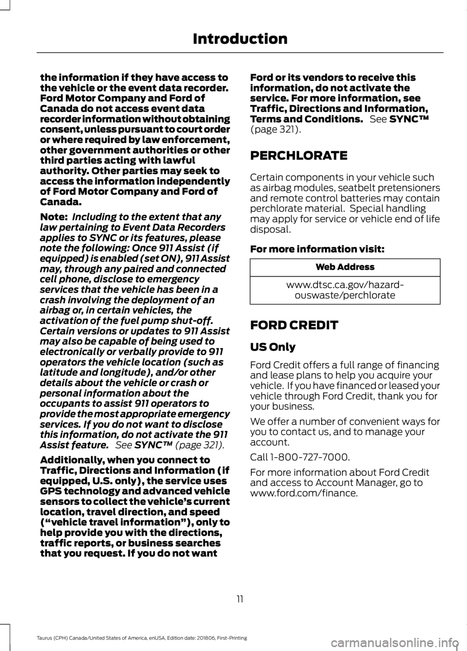 FORD TAURUS 2019  Owners Manual the information if they have access to
the vehicle or the event data recorder.
Ford Motor Company and Ford of
Canada do not access event data
recorder information without obtaining
consent, unless pur