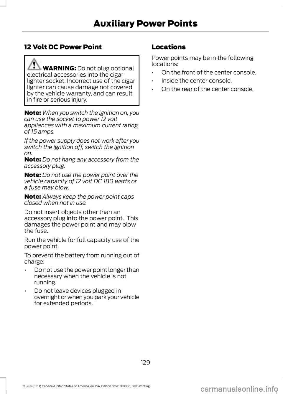 FORD TAURUS 2019  Owners Manual 12 Volt DC Power Point
WARNING: Do not plug optional
electrical accessories into the cigar
lighter socket. Incorrect use of the cigar
lighter can cause damage not covered
by the vehicle warranty, and 
