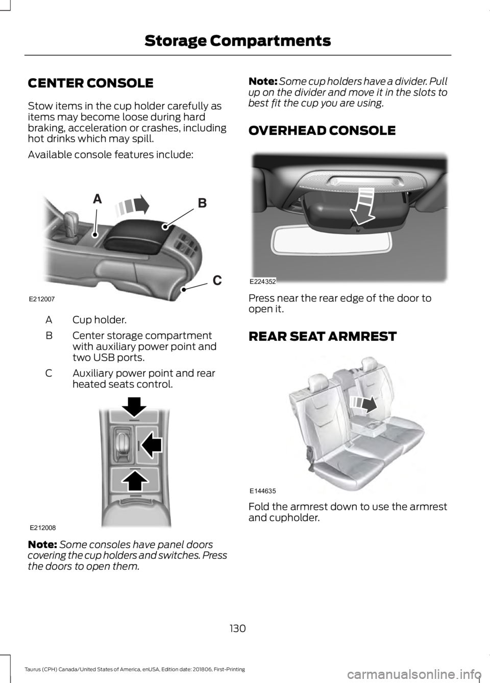 FORD TAURUS 2019  Owners Manual CENTER CONSOLE
Stow items in the cup holder carefully as
items may become loose during hard
braking, acceleration or crashes, including
hot drinks which may spill.
Available console features include:
