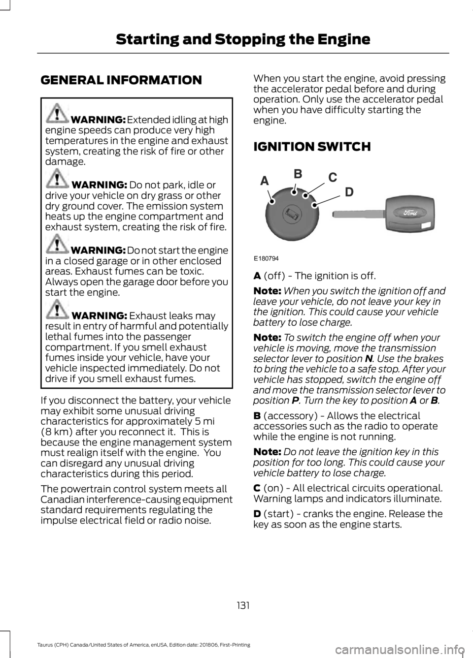 FORD TAURUS 2019  Owners Manual GENERAL INFORMATION
WARNING: Extended idling at high
engine speeds can produce very high
temperatures in the engine and exhaust
system, creating the risk of fire or other
damage. WARNING: Do not park,