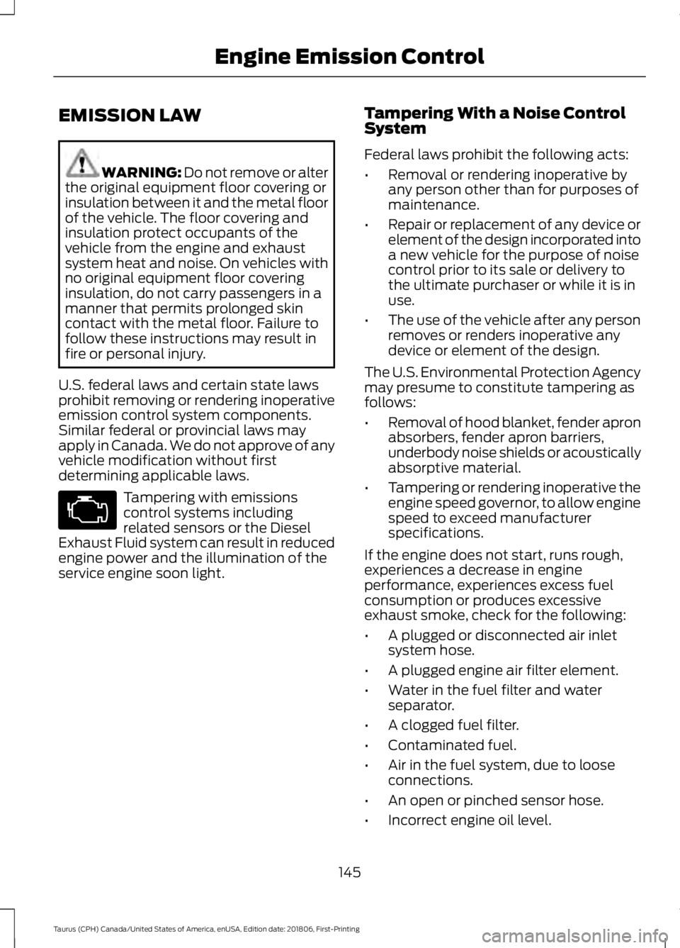FORD TAURUS 2019  Owners Manual EMISSION LAW
WARNING: Do not remove or alter
the original equipment floor covering or
insulation between it and the metal floor
of the vehicle. The floor covering and
insulation protect occupants of t