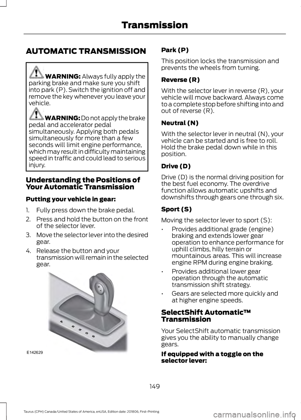 FORD TAURUS 2019  Owners Manual AUTOMATIC TRANSMISSION
WARNING: Always fully apply the
parking brake and make sure you shift
into park (P). Switch the ignition off and
remove the key whenever you leave your
vehicle. WARNING: 
Do not