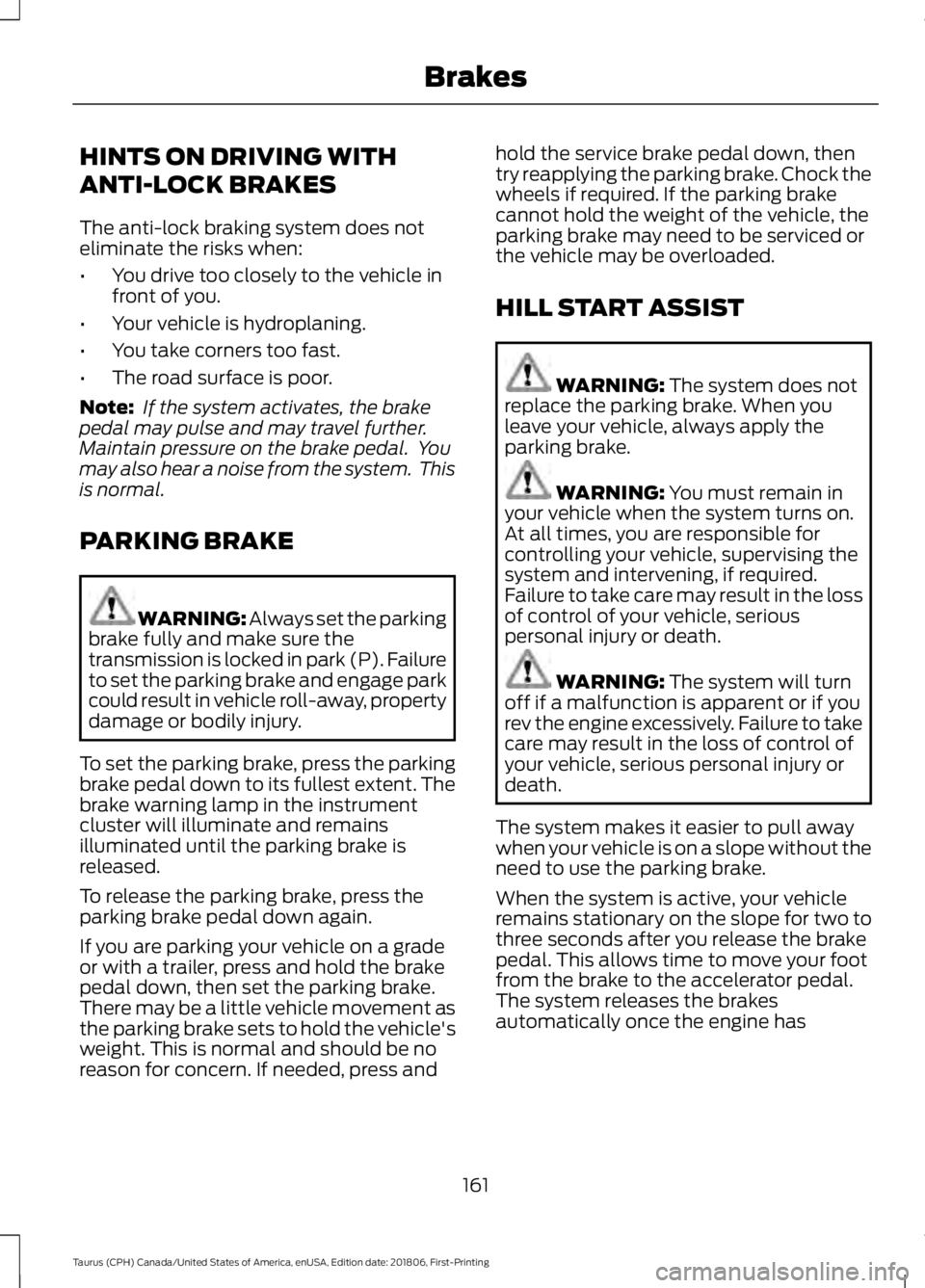 FORD TAURUS 2019  Owners Manual HINTS ON DRIVING WITH
ANTI-LOCK BRAKES
The anti-lock braking system does not
eliminate the risks when:
•
You drive too closely to the vehicle in
front of you.
• Your vehicle is hydroplaning.
• Y