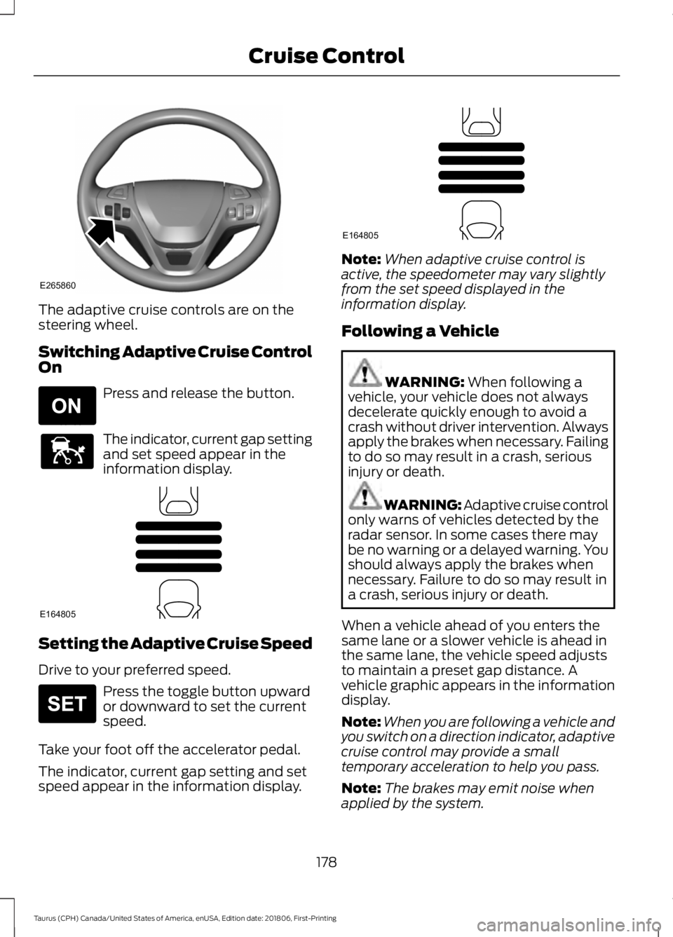 FORD TAURUS 2019  Owners Manual The adaptive cruise controls are on the
steering wheel.
Switching Adaptive Cruise Control
On
Press and release the button.
The indicator, current gap setting
and set speed appear in the
information di