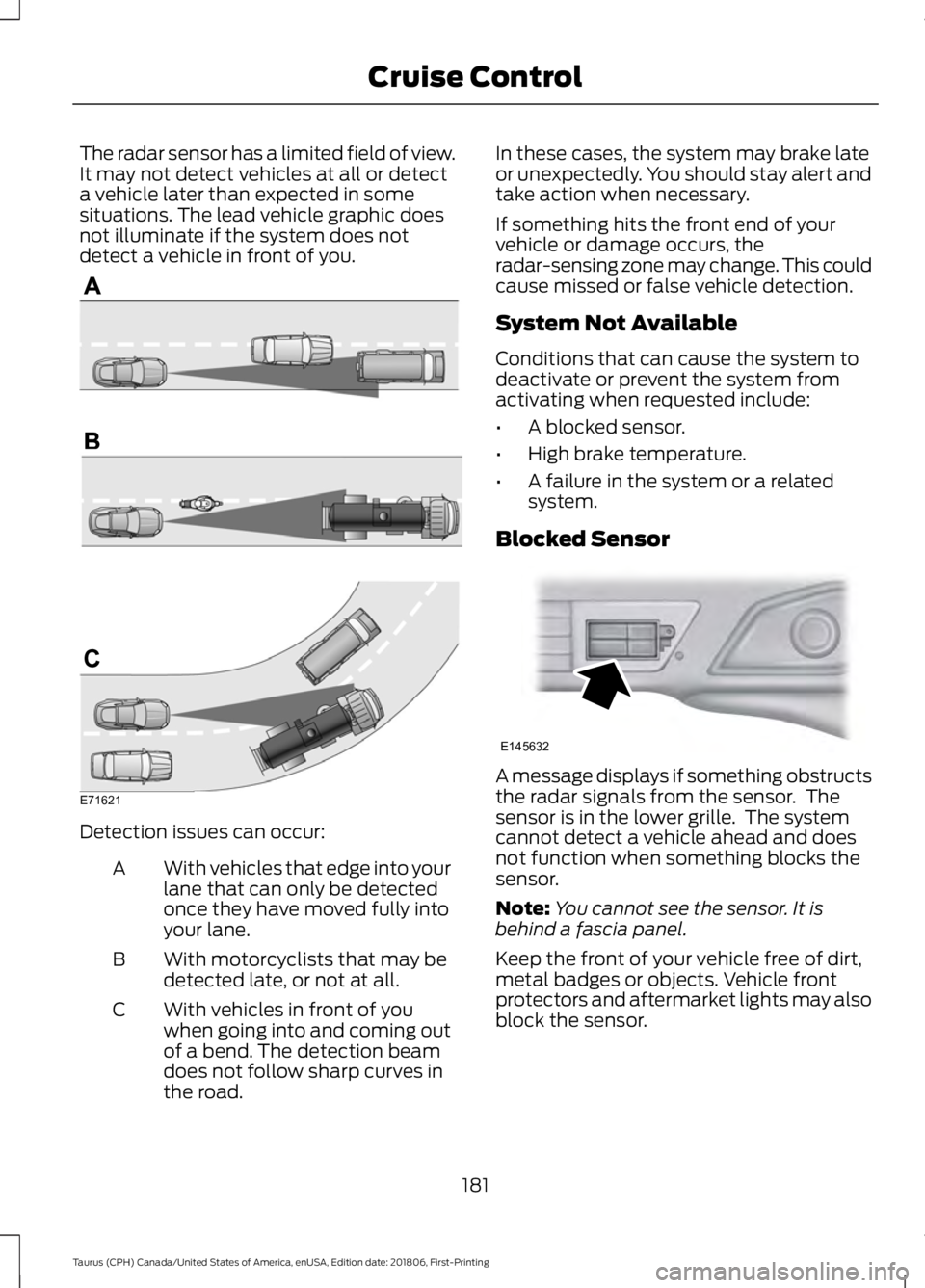 FORD TAURUS 2019  Owners Manual The radar sensor has a limited field of view.
It may not detect vehicles at all or detect
a vehicle later than expected in some
situations. The lead vehicle graphic does
not illuminate if the system d