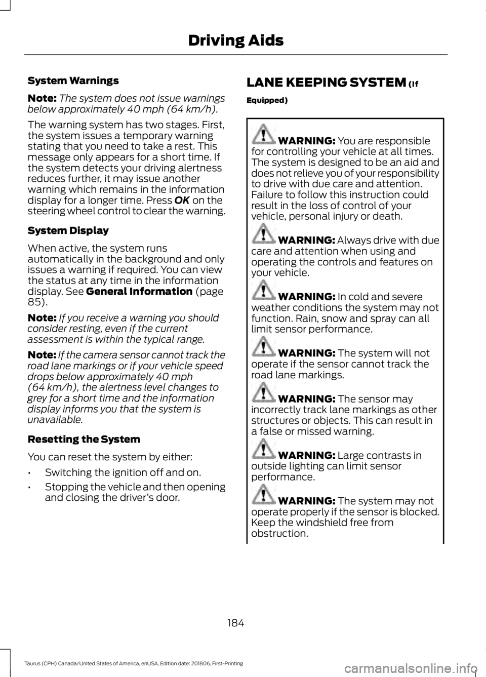 FORD TAURUS 2019  Owners Manual System Warnings
Note:
The system does not issue warnings
below approximately 40 mph (64 km/h).
The warning system has two stages. First,
the system issues a temporary warning
stating that you need to 