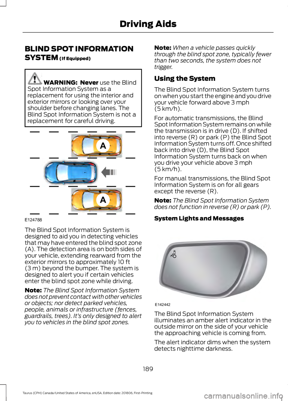 FORD TAURUS 2019  Owners Manual BLIND SPOT INFORMATION
SYSTEM (If Equipped)
WARNING:  Never
 use the Blind
Spot Information System as a
replacement for using the interior and
exterior mirrors or looking over your
shoulder before cha