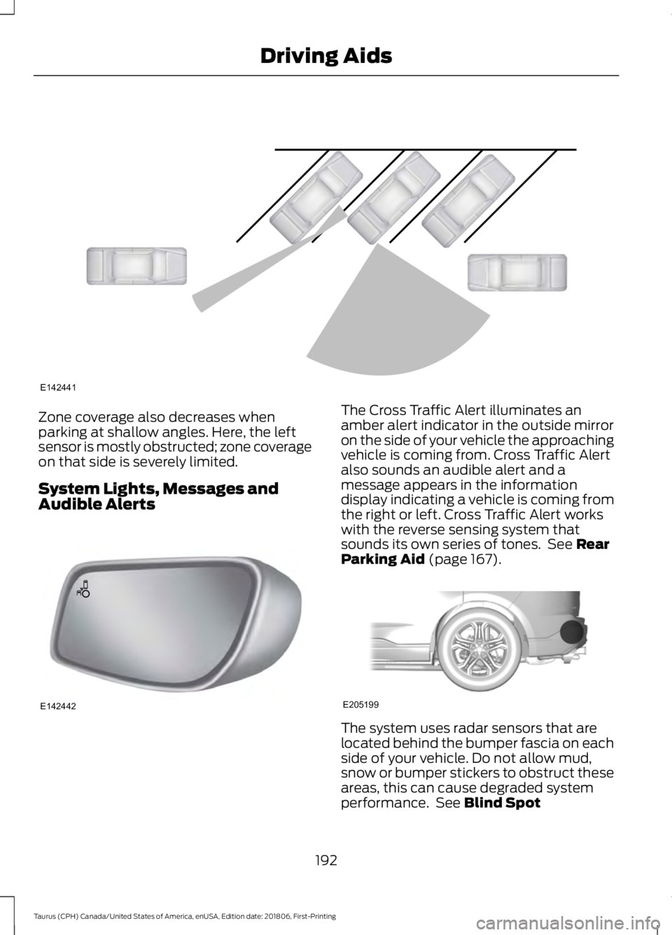 FORD TAURUS 2019  Owners Manual Zone coverage also decreases when
parking at shallow angles. Here, the left
sensor is mostly obstructed; zone coverage
on that side is severely limited.
System Lights, Messages and
Audible Alerts The 