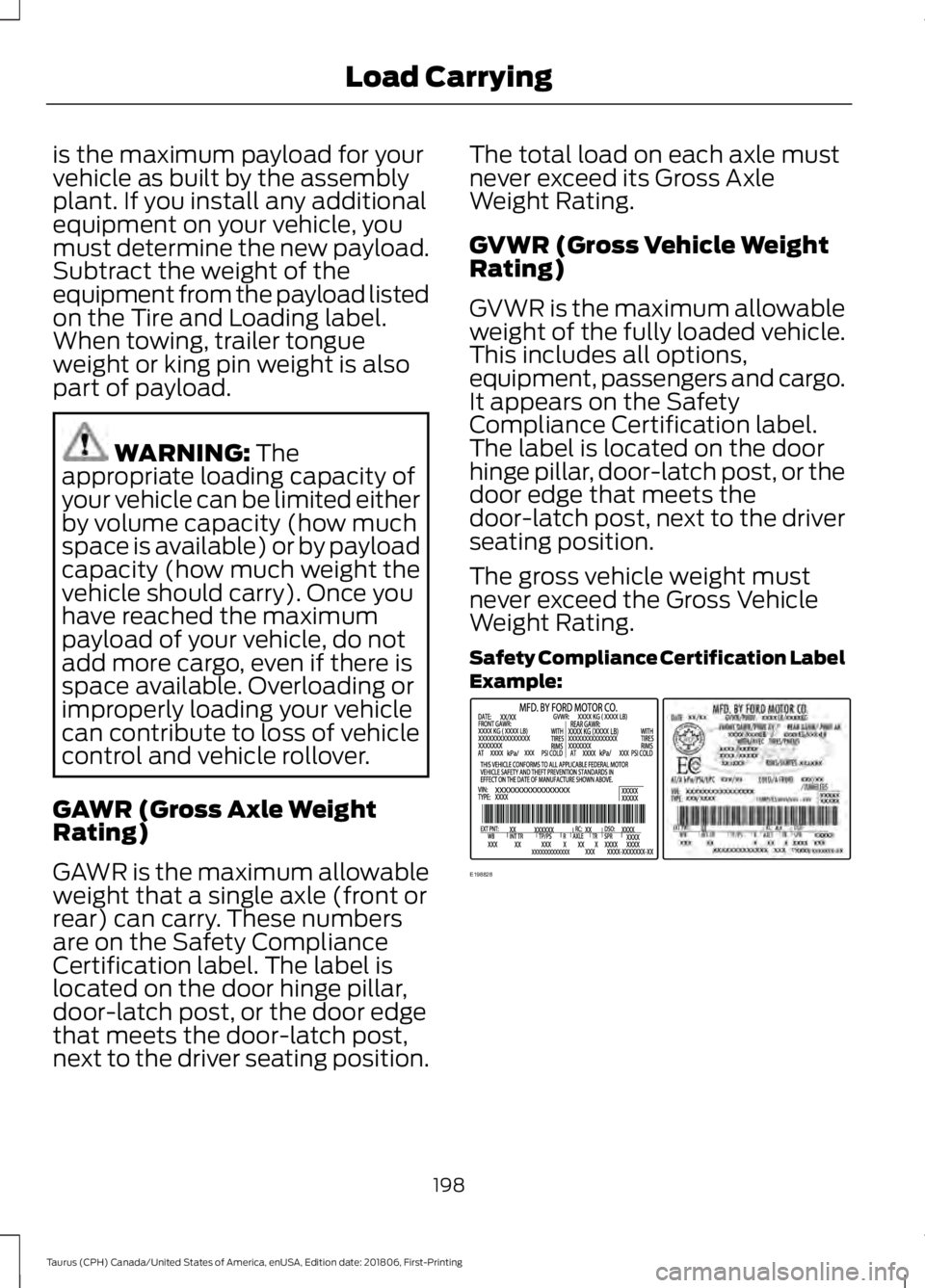 FORD TAURUS 2019  Owners Manual is the maximum payload for your
vehicle as built by the assembly
plant. If you install any additional
equipment on your vehicle, you
must determine the new payload.
Subtract the weight of the
equipmen