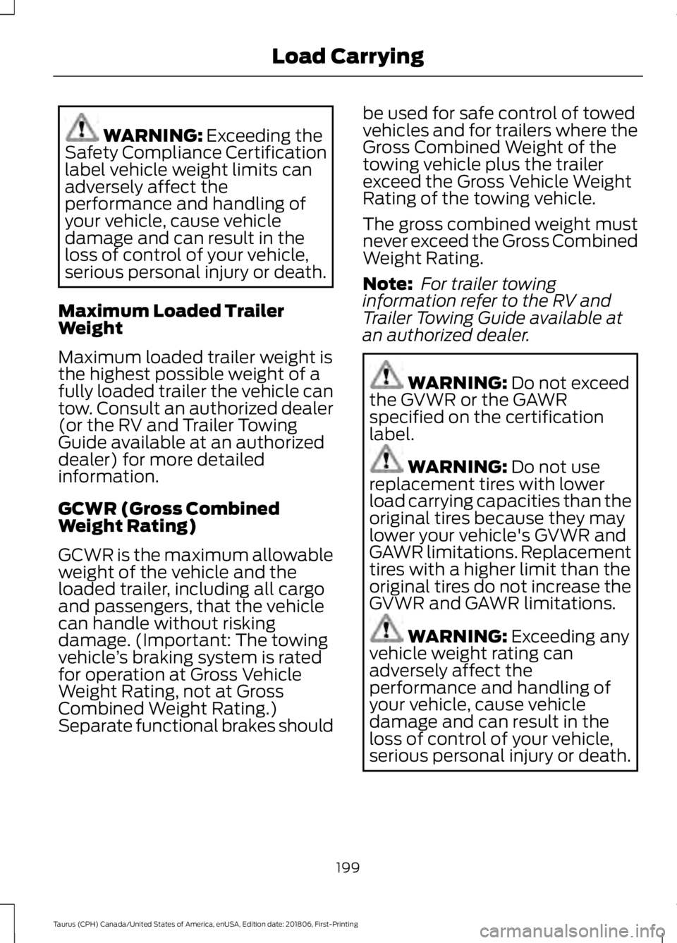 FORD TAURUS 2019  Owners Manual WARNING: Exceeding the
Safety Compliance Certification
label vehicle weight limits can
adversely affect the
performance and handling of
your vehicle, cause vehicle
damage and can result in the
loss of