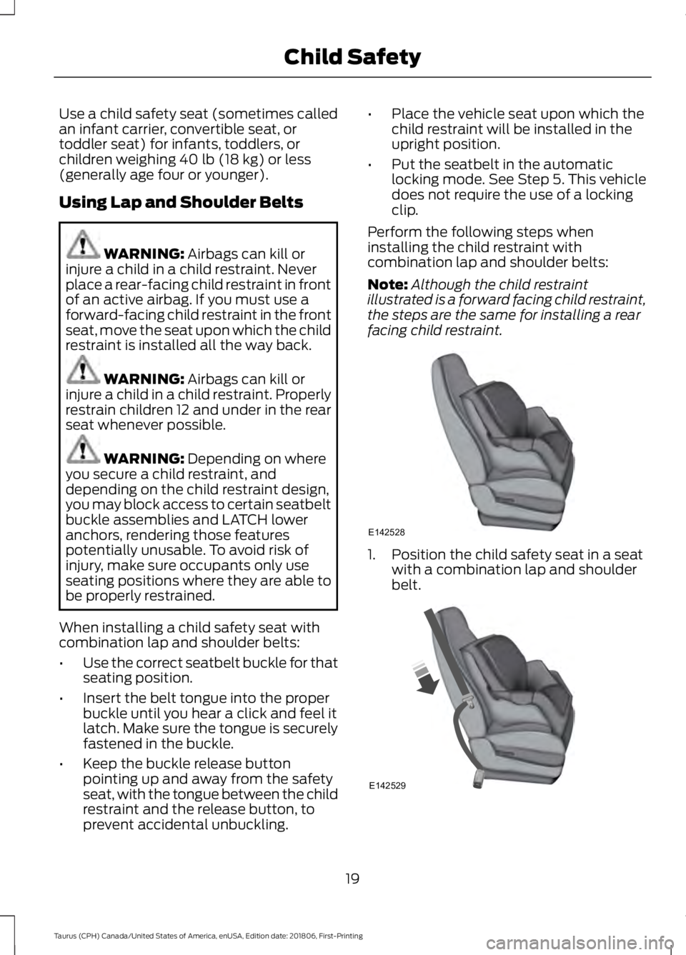 FORD TAURUS 2019  Owners Manual Use a child safety seat (sometimes called
an infant carrier, convertible seat, or
toddler seat) for infants, toddlers, or
children weighing 40 lb (18 kg) or less
(generally age four or younger).
Using