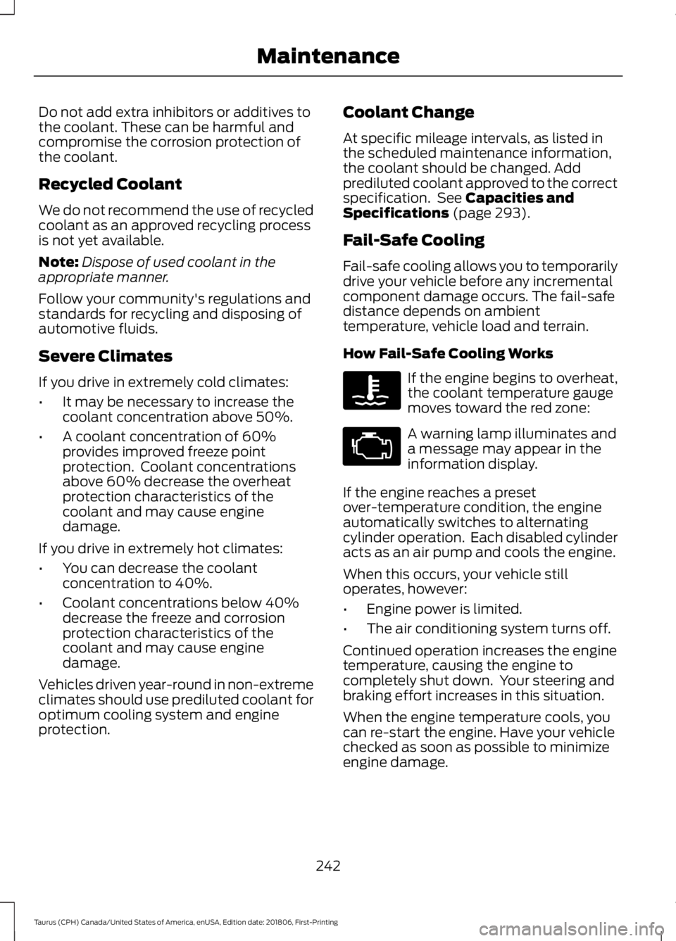 FORD TAURUS 2019  Owners Manual Do not add extra inhibitors or additives to
the coolant. These can be harmful and
compromise the corrosion protection of
the coolant.
Recycled Coolant
We do not recommend the use of recycled
coolant a
