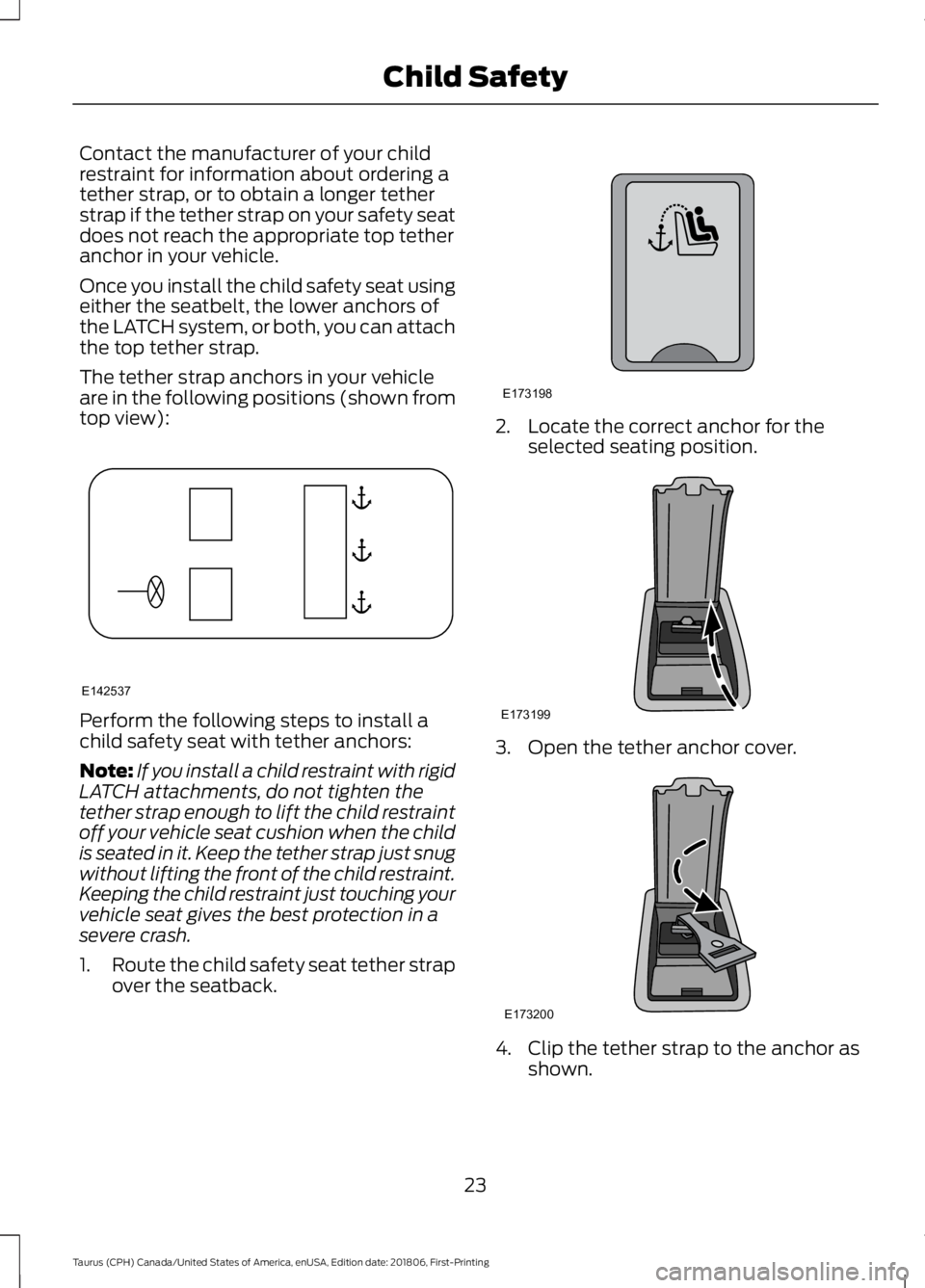 FORD TAURUS 2019  Owners Manual Contact the manufacturer of your child
restraint for information about ordering a
tether strap, or to obtain a longer tether
strap if the tether strap on your safety seat
does not reach the appropriat