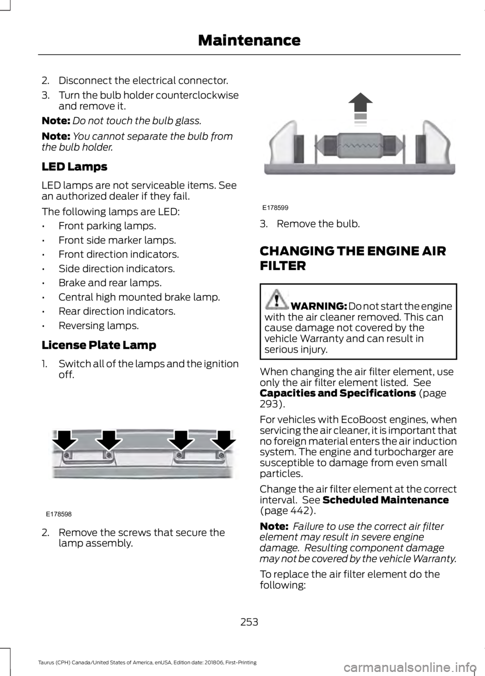 FORD TAURUS 2019  Owners Manual 2. Disconnect the electrical connector.
3.
Turn the bulb holder counterclockwise
and remove it.
Note: Do not touch the bulb glass.
Note: You cannot separate the bulb from
the bulb holder.
LED Lamps
LE