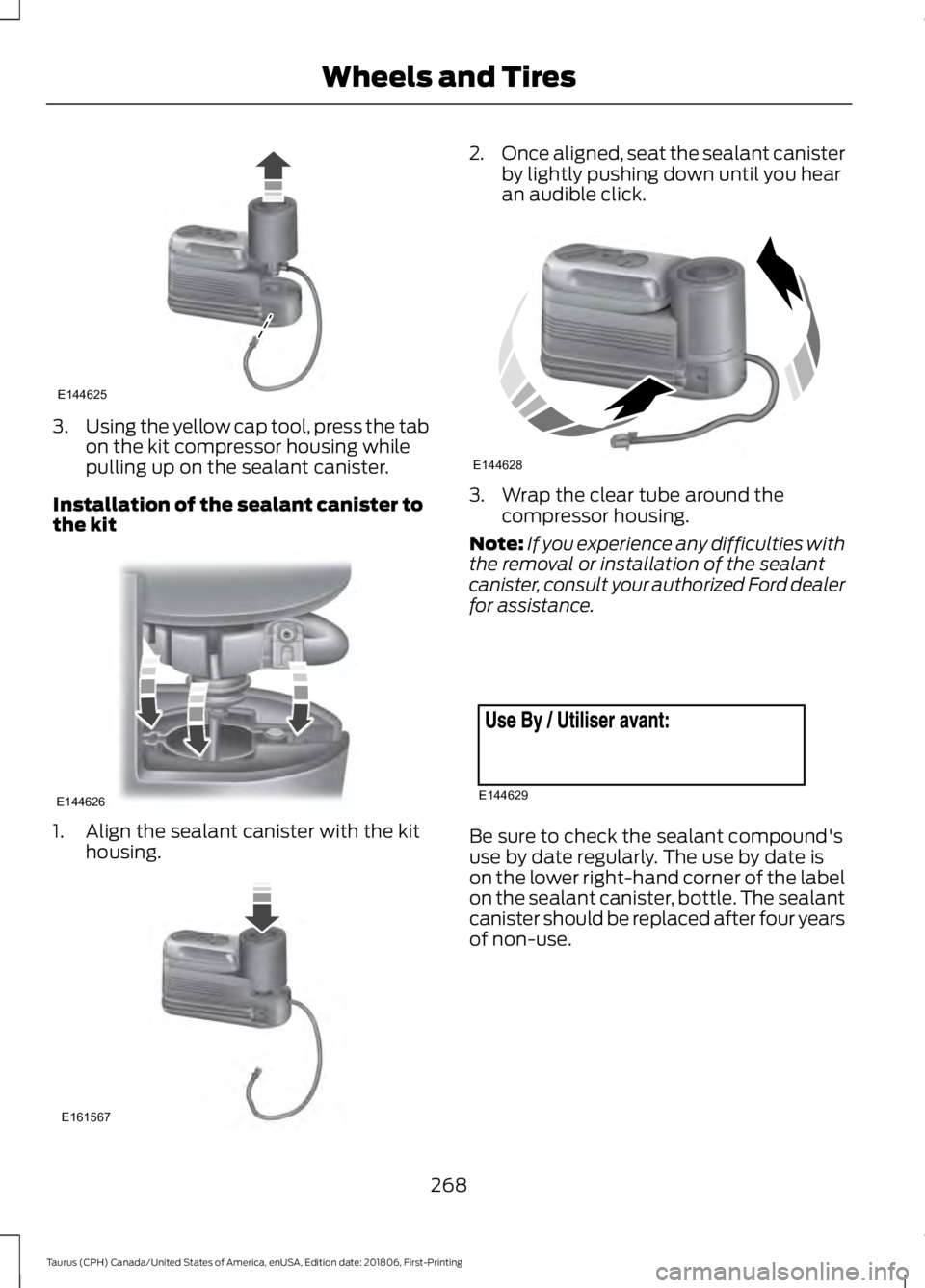 FORD TAURUS 2019  Owners Manual 3.
Using the yellow cap tool, press the tab
on the kit compressor housing while
pulling up on the sealant canister.
Installation of the sealant canister to
the kit 1. Align the sealant canister with t
