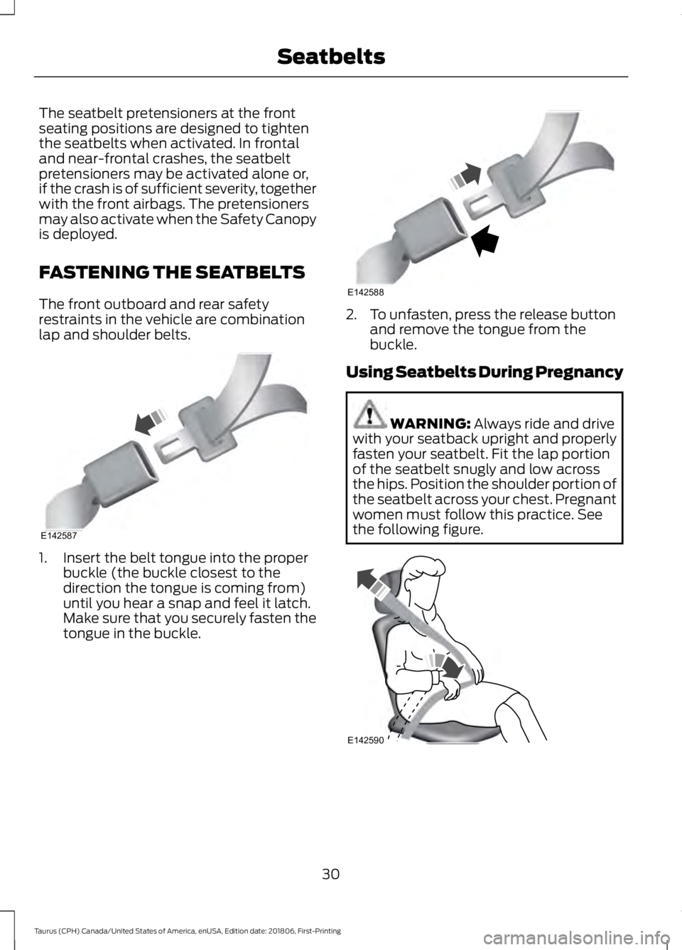 FORD TAURUS 2019  Owners Manual The seatbelt pretensioners at the front
seating positions are designed to tighten
the seatbelts when activated. In frontal
and near-frontal crashes, the seatbelt
pretensioners may be activated alone o