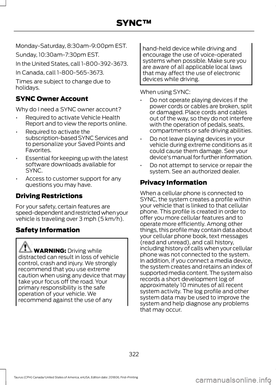 FORD TAURUS 2019  Owners Manual Monday-Saturday, 8:30am-9:00pm EST.
Sunday, 10:30am-7:30pm EST.
In the United States, call 1-800-392-3673.
In Canada, call 1-800-565-3673.
Times are subject to change due to
holidays.
SYNC Owner Accou