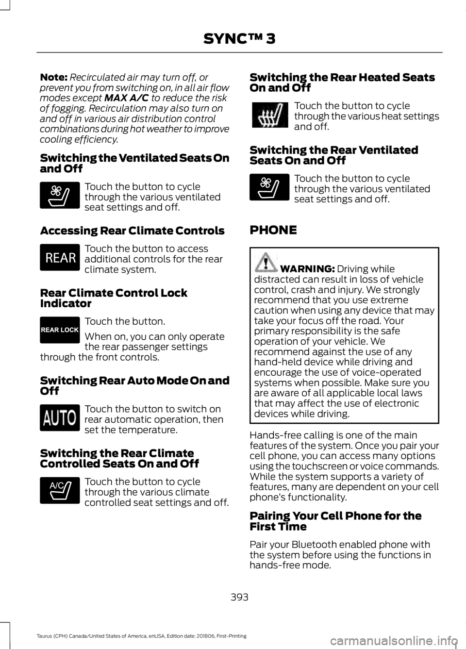 FORD TAURUS 2019  Owners Manual Note:
Recirculated air may turn off, or
prevent you from switching on, in all air flow
modes except MAX A/C to reduce the risk
of fogging. Recirculation may also turn on
and off in various air distrib