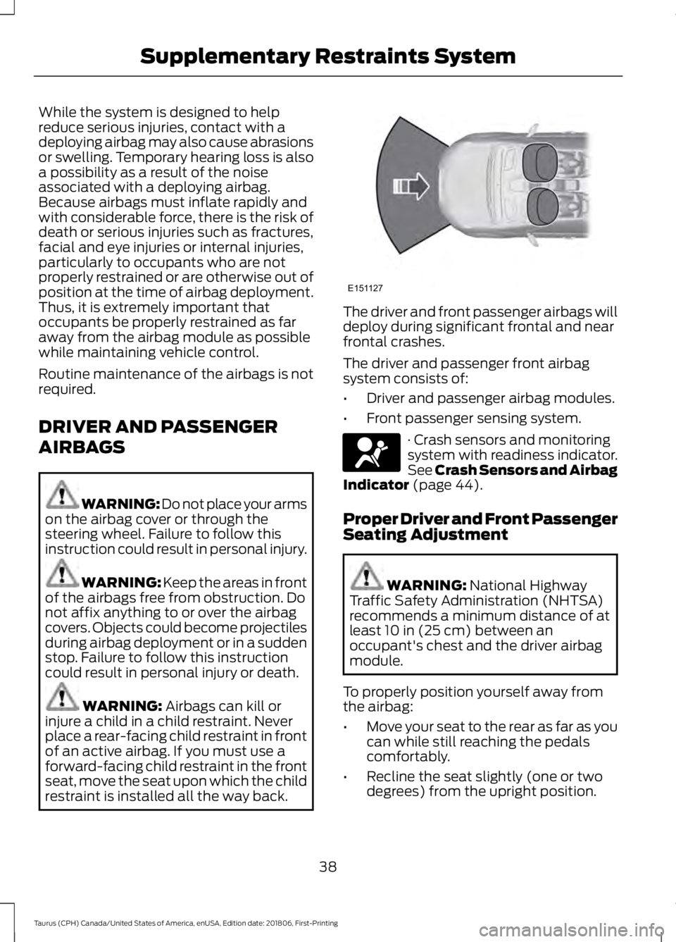 FORD TAURUS 2019  Owners Manual While the system is designed to help
reduce serious injuries, contact with a
deploying airbag may also cause abrasions
or swelling. Temporary hearing loss is also
a possibility as a result of the nois