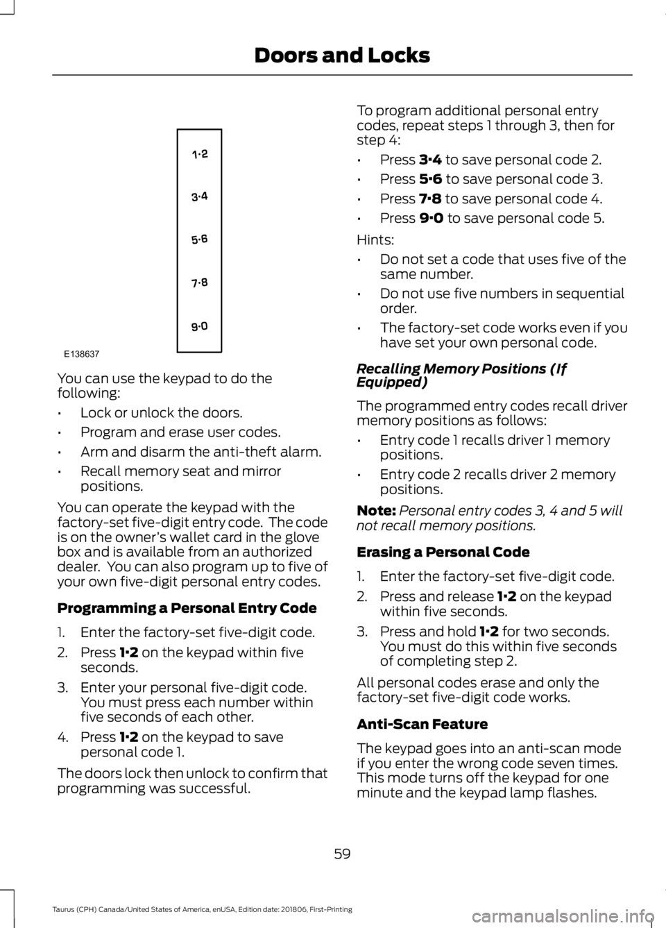 FORD TAURUS 2019  Owners Manual You can use the keypad to do the
following:
•
Lock or unlock the doors.
• Program and erase user codes.
• Arm and disarm the anti-theft alarm.
• Recall memory seat and mirror
positions.
You ca