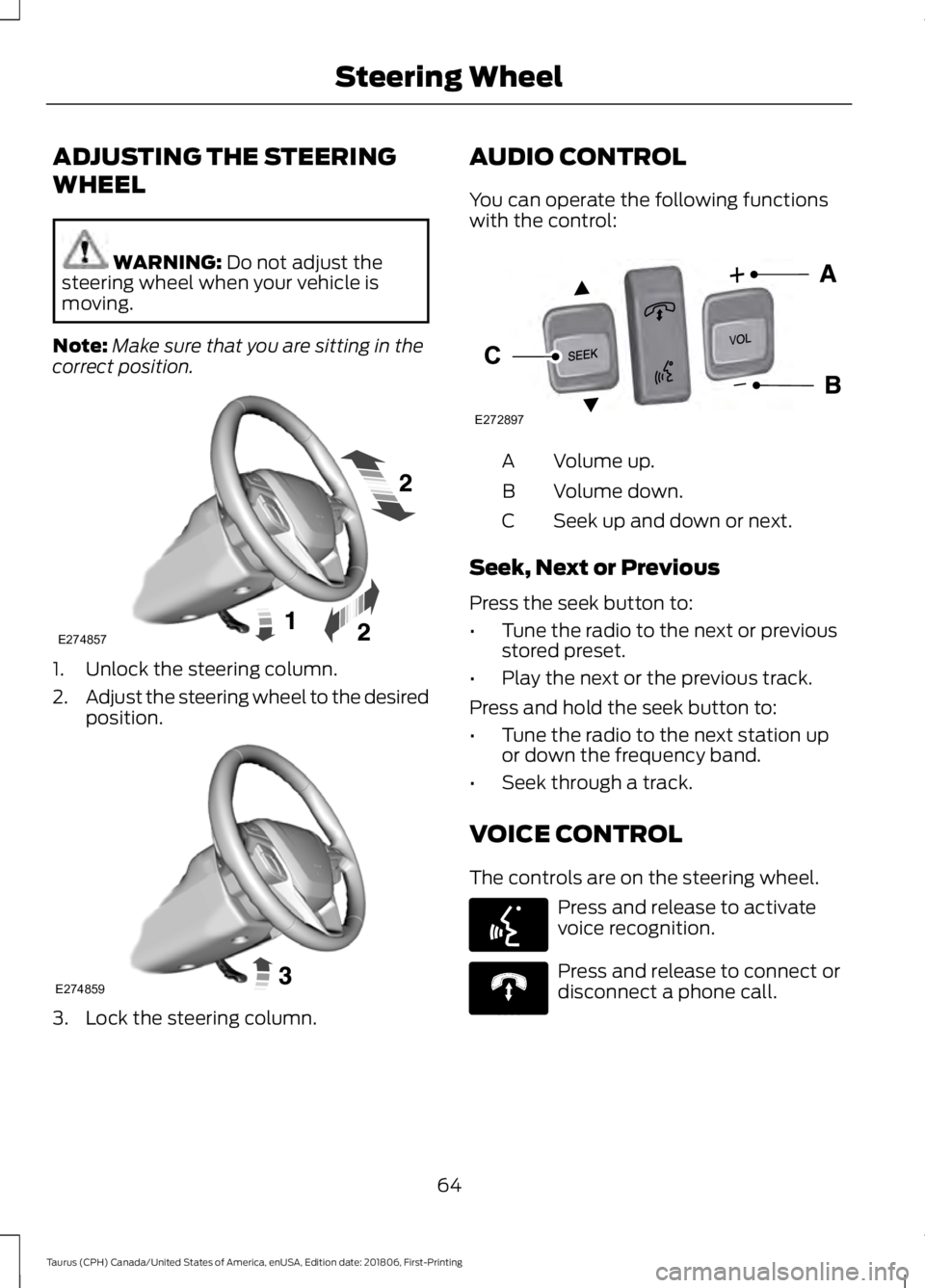 FORD TAURUS 2019  Owners Manual ADJUSTING THE STEERING
WHEEL
WARNING: Do not adjust the
steering wheel when your vehicle is
moving.
Note: Make sure that you are sitting in the
correct position. 1. Unlock the steering column.
2.
Adju