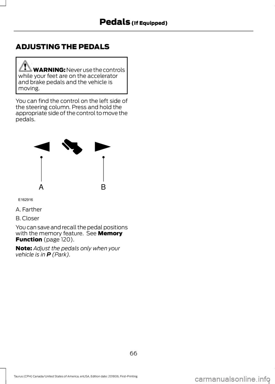 FORD TAURUS 2019  Owners Manual ADJUSTING THE PEDALS
WARNING: Never use the controls
while your feet are on the accelerator
and brake pedals and the vehicle is
moving.
You can find the control on the left side of
the steering column