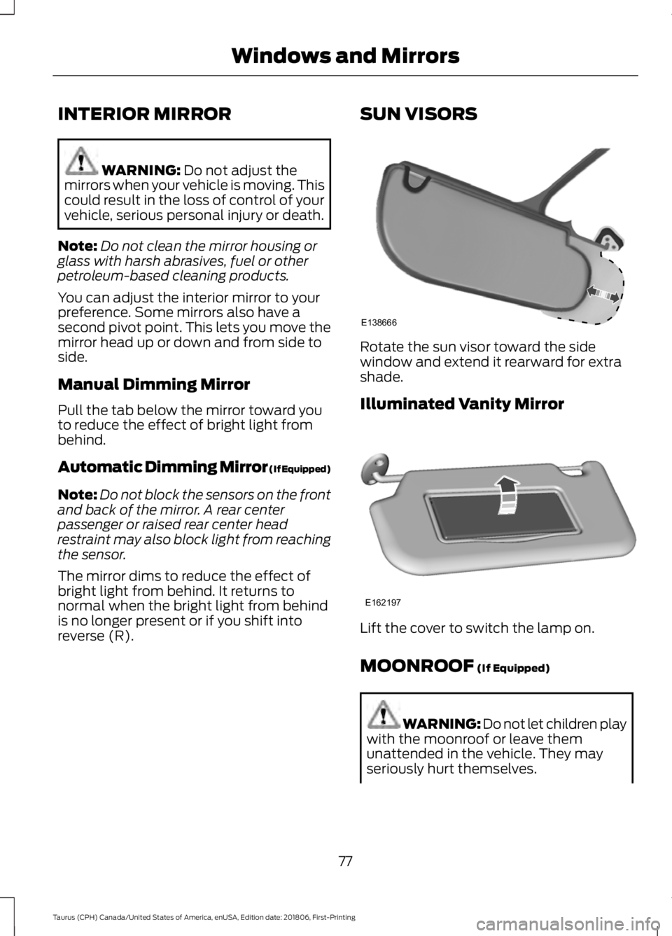 FORD TAURUS 2019  Owners Manual INTERIOR MIRROR
WARNING: Do not adjust the
mirrors when your vehicle is moving. This
could result in the loss of control of your
vehicle, serious personal injury or death.
Note: Do not clean the mirro