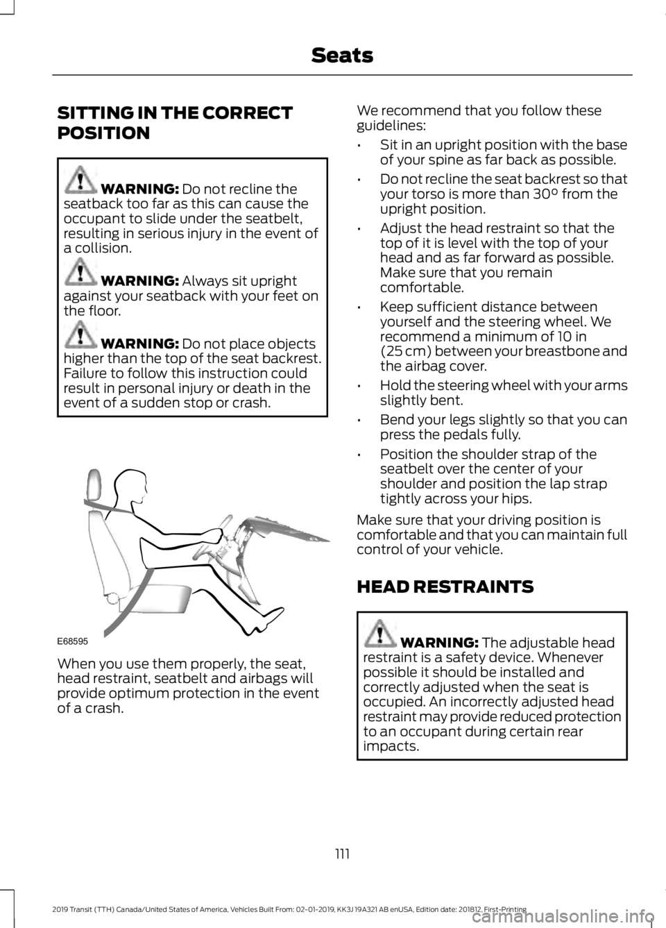 FORD TRANSIT 2019  Owners Manual SITTING IN THE CORRECT
POSITION
WARNING: Do not recline the
seatback too far as this can cause the
occupant to slide under the seatbelt,
resulting in serious injury in the event of
a collision. WARNIN