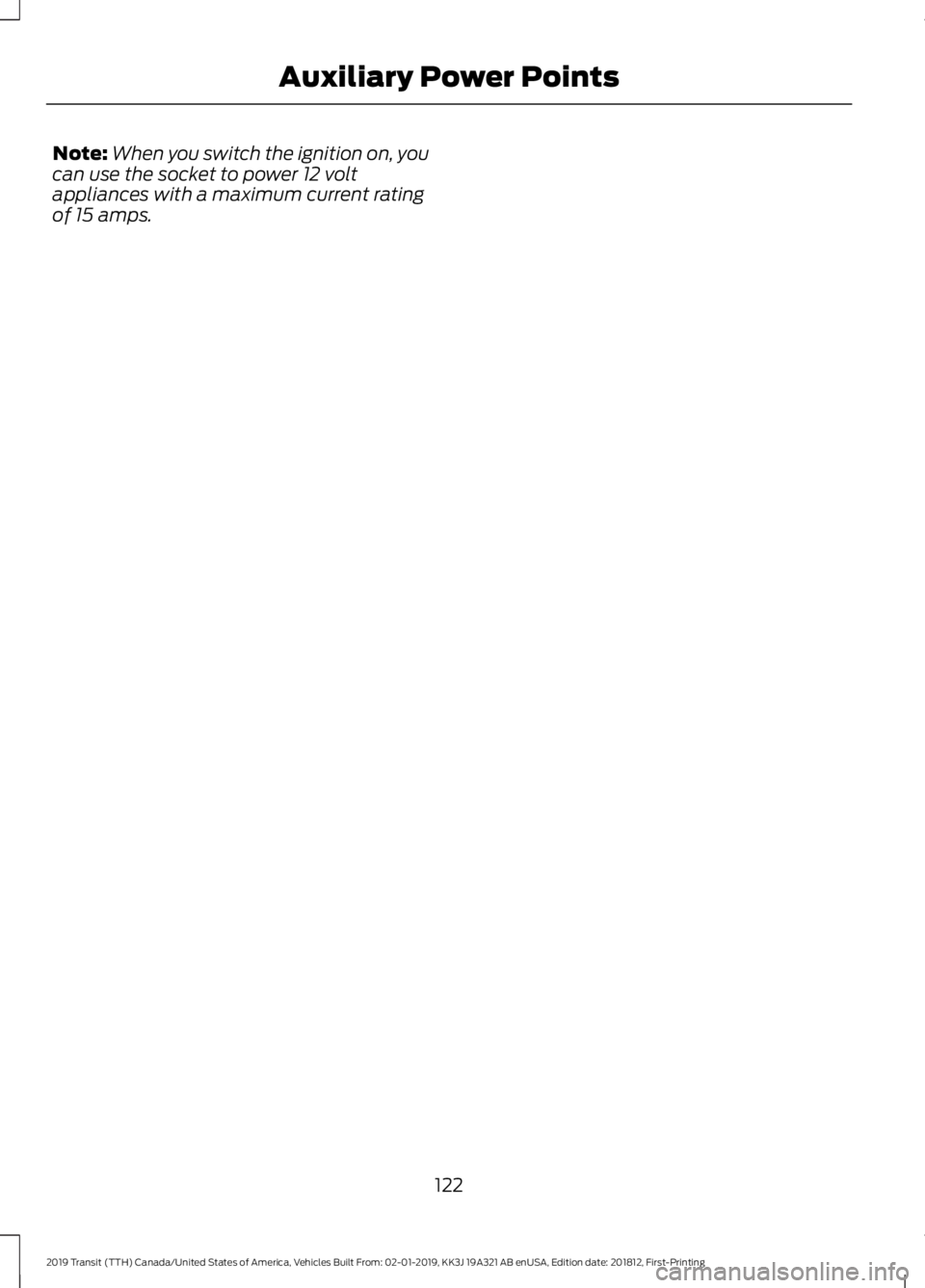 FORD TRANSIT 2019  Owners Manual Note:
When you switch the ignition on, you
can use the socket to power 12 volt
appliances with a maximum current rating
of 15 amps.
122
2019 Transit (TTH) Canada/United States of America, Vehicles Bui