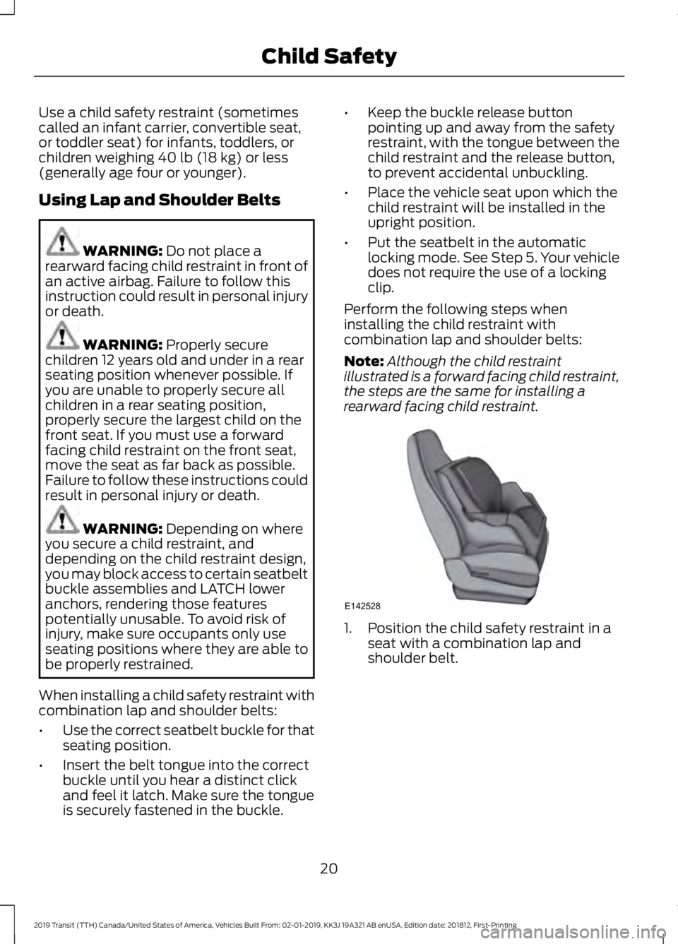 FORD TRANSIT 2019  Owners Manual Use a child safety restraint (sometimes
called an infant carrier, convertible seat,
or toddler seat) for infants, toddlers, or
children weighing 40 lb (18 kg) or less
(generally age four or younger).
