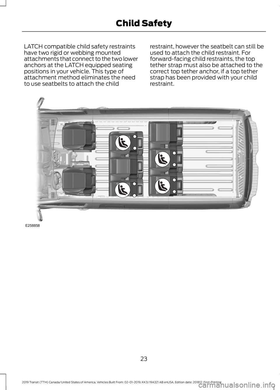FORD TRANSIT 2019  Owners Manual LATCH compatible child safety restraints
have two rigid or webbing mounted
attachments that connect to the two lower
anchors at the LATCH equipped seating
positions in your vehicle. This type of
attac