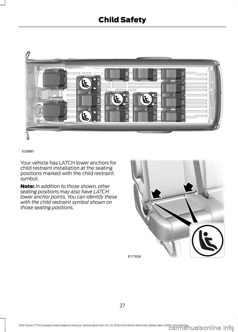 FORD TRANSIT 2019  Owners Manual Your vehicle has LATCH lower anchors for
child restraint installation at the seating
positions marked with the child restraint
symbol.
Note:
In addition to those shown, other
seating positions may als