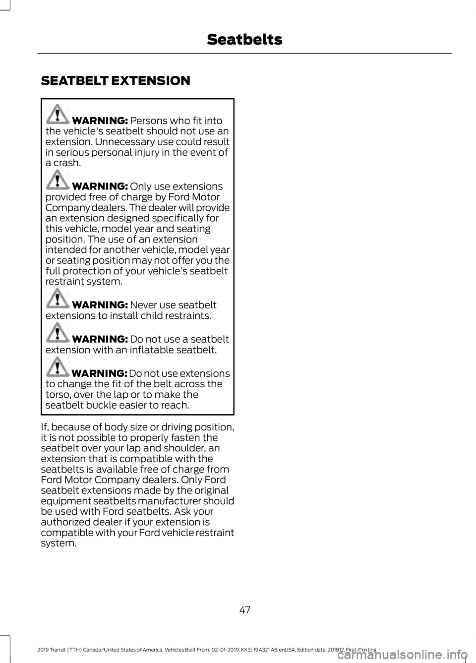 FORD TRANSIT 2019  Owners Manual SEATBELT EXTENSION
WARNING: Persons who fit into
the vehicle's seatbelt should not use an
extension. Unnecessary use could result
in serious personal injury in the event of
a crash. WARNING: 
Only
