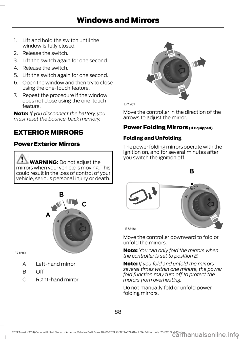 FORD TRANSIT 2019  Owners Manual 1. Lift and hold the switch until the
window is fully closed.
2. Release the switch.
3. Lift the switch again for one second.
4. Release the switch.
5. Lift the switch again for one second.
6. Open th