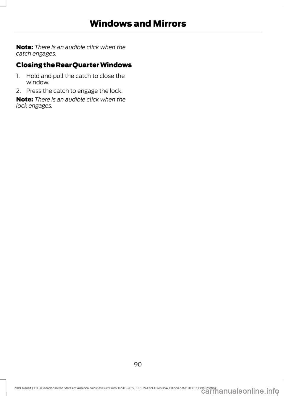 FORD TRANSIT 2019  Owners Manual Note:
There is an audible click when the
catch engages.
Closing the Rear Quarter Windows
1. Hold and pull the catch to close the window.
2. Press the catch to engage the lock.
Note: There is an audibl