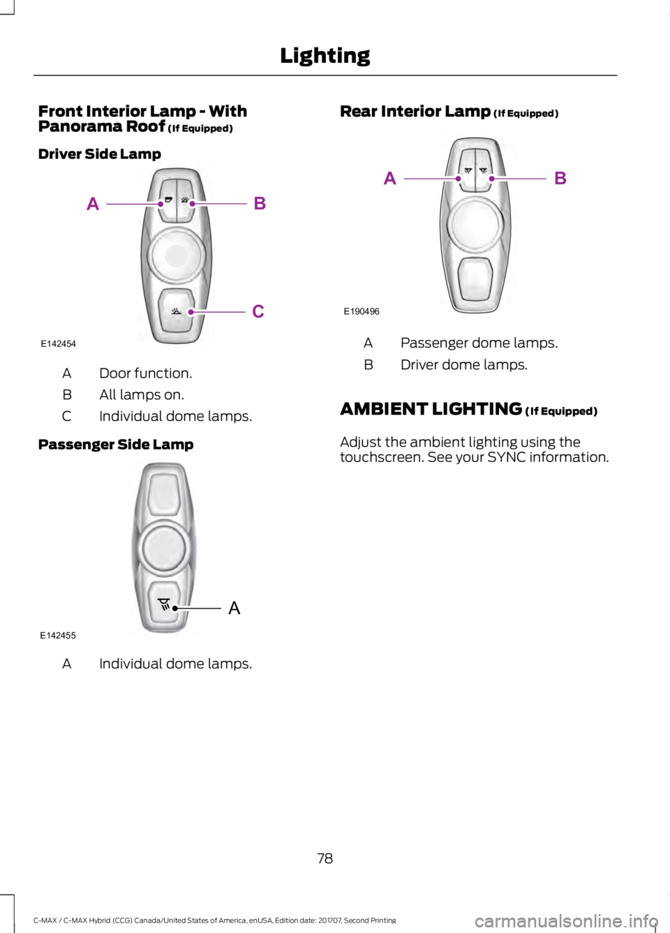 FORD C-MAY HYBRID 2018  Owners Manual Front Interior Lamp - With
Panorama Roof (If Equipped)
Driver Side Lamp Door function.
A
All lamps on.
B
Individual dome lamps.
C
Passenger Side Lamp Individual dome lamps.
A Rear Interior Lamp (If Eq