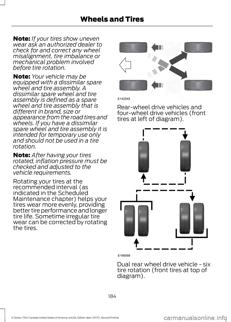 FORD E-350 2018  Owners Manual Note:
If your tires show uneven
wear ask an authorized dealer to
check for and correct any wheel
misalignment, tire imbalance or
mechanical problem involved
before tire rotation.
Note: Your vehicle ma