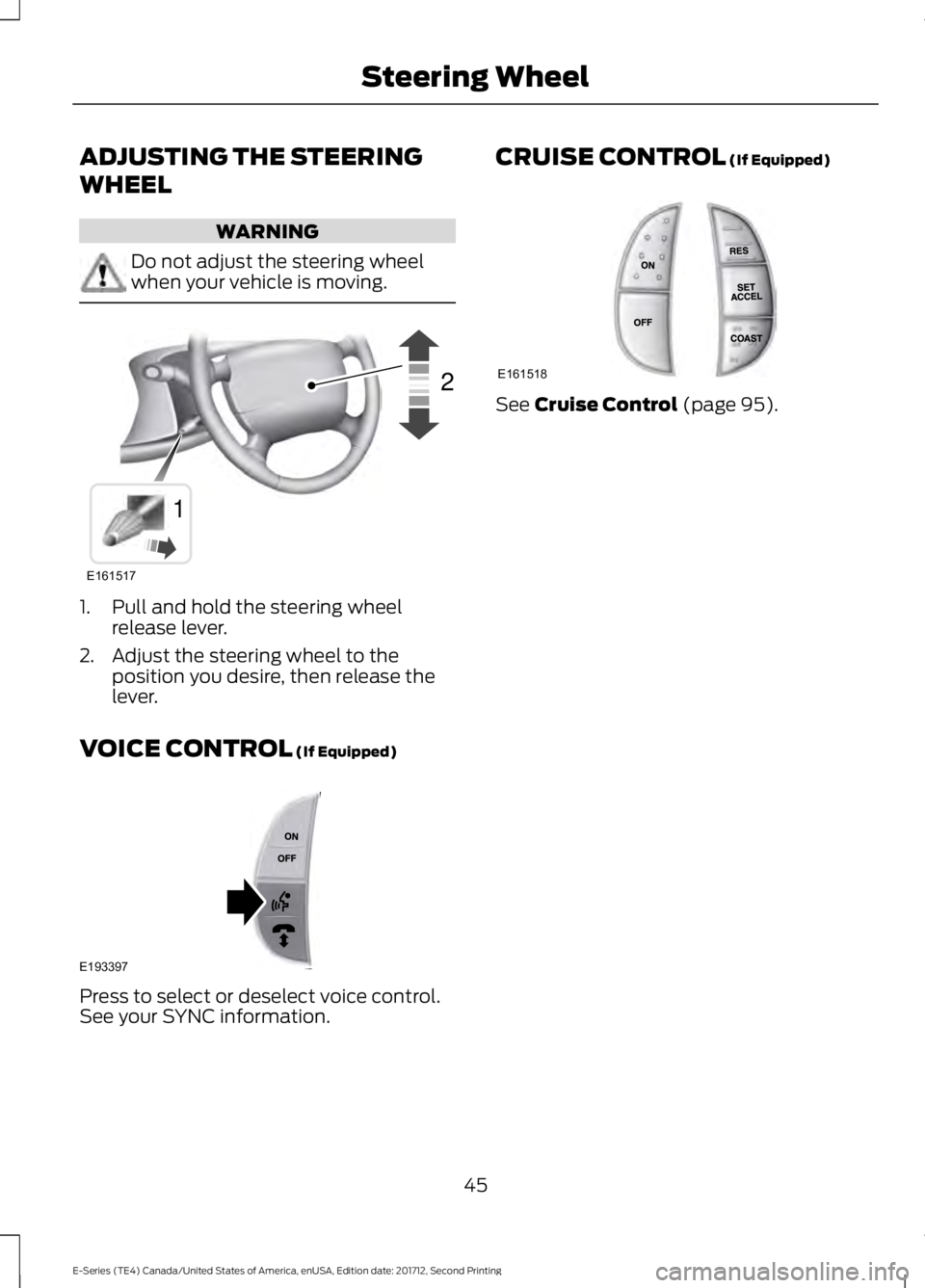 FORD E-350 2018  Owners Manual ADJUSTING THE STEERING
WHEEL
WARNING
Do not adjust the steering wheel
when your vehicle is moving.
1. Pull and hold the steering wheel
release lever.
2. Adjust the steering wheel to the position you d