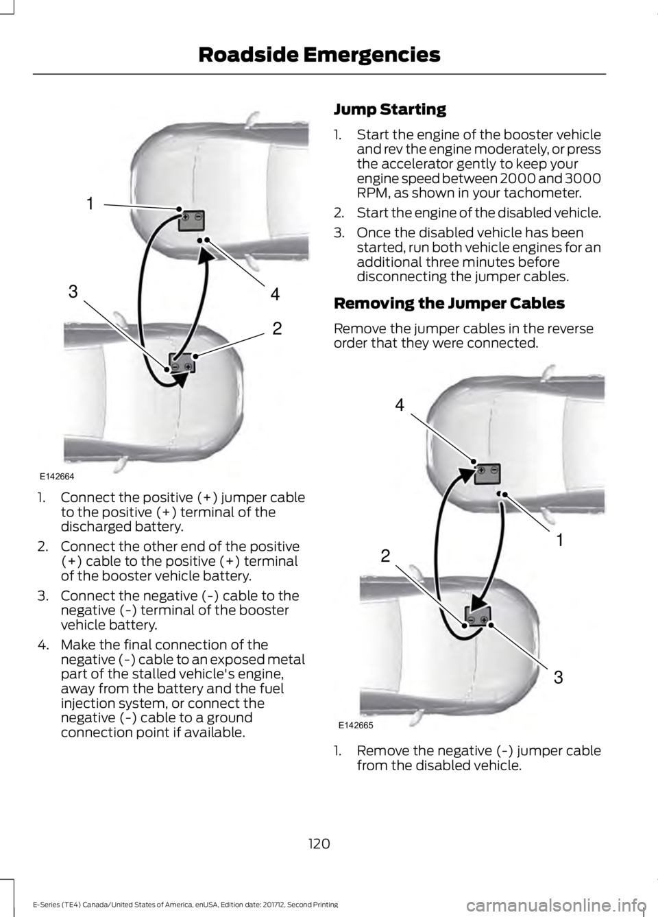 FORD E-450 2018  Owners Manual 1.
Connect the positive (+) jumper cable
to the positive (+) terminal of the
discharged battery.
2. Connect the other end of the positive (+) cable to the positive (+) terminal
of the booster vehicle 