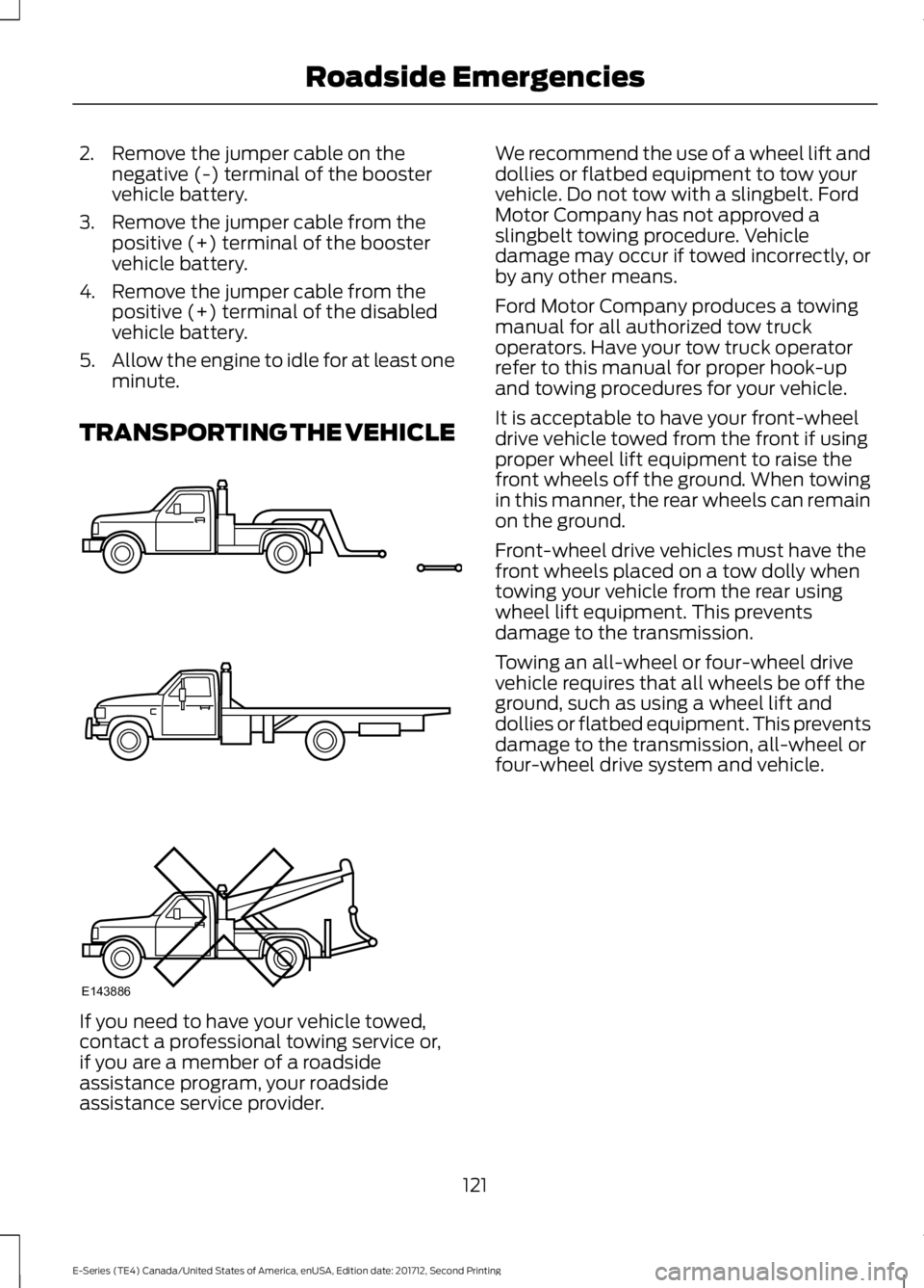 FORD E-450 2018  Owners Manual 2. Remove the jumper cable on the
negative (-) terminal of the booster
vehicle battery.
3. Remove the jumper cable from the positive (+) terminal of the booster
vehicle battery.
4. Remove the jumper c