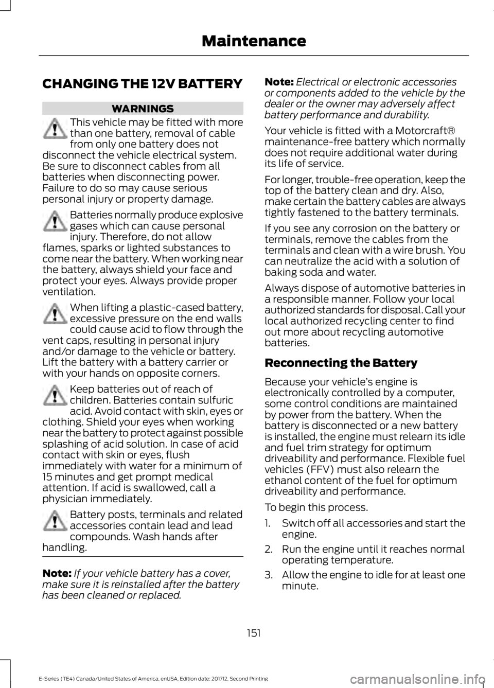 FORD E-450 2018  Owners Manual CHANGING THE 12V BATTERY
WARNINGS
This vehicle may be fitted with more
than one battery, removal of cable
from only one battery does not
disconnect the vehicle electrical system.
Be sure to disconnect