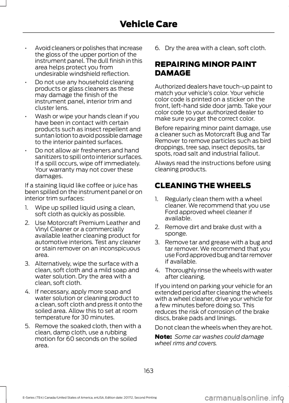 FORD E-450 2018  Owners Manual •
Avoid cleaners or polishes that increase
the gloss of the upper portion of the
instrument panel. The dull finish in this
area helps protect you from
undesirable windshield reflection.
• Do not u