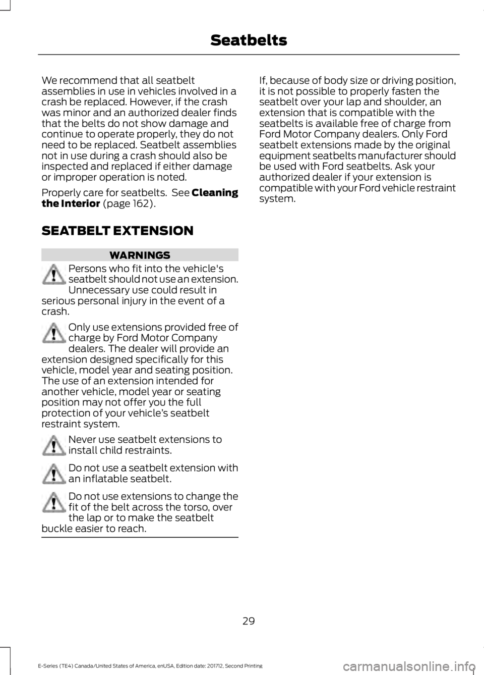 FORD E-450 2018  Owners Manual We recommend that all seatbelt
assemblies in use in vehicles involved in a
crash be replaced. However, if the crash
was minor and an authorized dealer finds
that the belts do not show damage and
conti