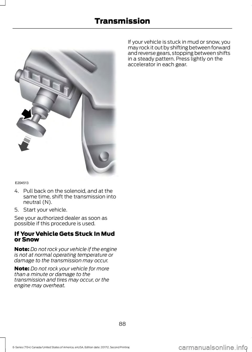 FORD E-450 2018  Owners Manual 4. Pull back on the solenoid, and at the
same time, shift the transmission into
neutral (N).
5. Start your vehicle.
See your authorized dealer as soon as
possible if this procedure is used.
If Your Ve