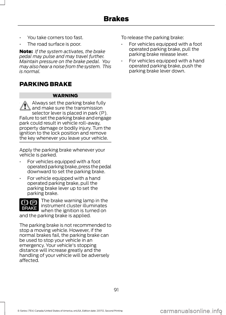 FORD E-450 2018  Owners Manual •
You take corners too fast.
• The road surface is poor.
Note:  If the system activates, the brake
pedal may pulse and may travel further.
Maintain pressure on the brake pedal.  You
may also hear 